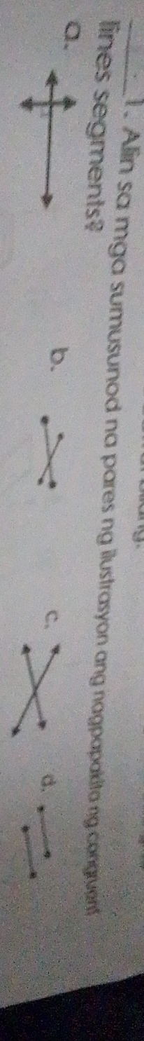 Alin sa mga sumusunod na pares ng ilustrasyon ang nagpapakita ng congruent 
lines segments? 
a. 
b. 
c. 
d.