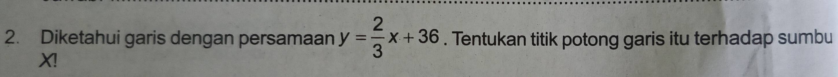 Diketahui garis dengan persamaan y= 2/3 x+36. Tentukan titik potong garis itu terhadap sumbu
X!