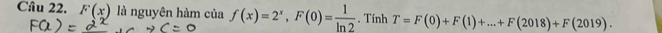 Cầu 22. F(x) là nguyên hàm của f(x)=2^x, F(0)= 1/ln 2 . Tính T=F(0)+F(1)+...+F(2018)+F(2019).