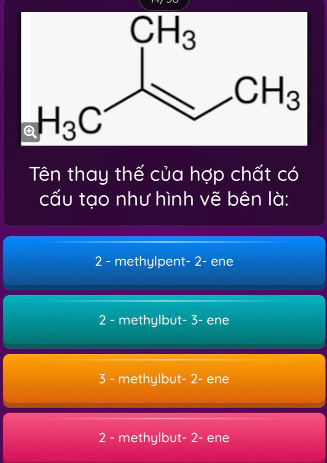 Tên thay thế của hợp chất có
cấu tạo như hình vẽ bên là:
2 - methylpent- 2- ene
2 - methylbut- 3- ene
3 - methylbut- 2- ene
2 - methylbut- 2- ene