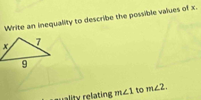 Write an inequality to describe the possible values of x. 
wality relating m∠ 1 to m∠ 2.