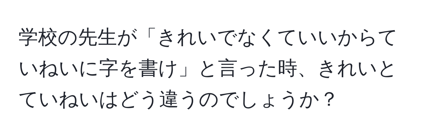 学校の先生が「きれいでなくていいからていねいに字を書け」と言った時、きれいとていねいはどう違うのでしょうか？