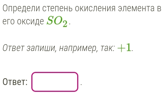 Олредели стелень окисления элемента в 
его оксиде SO_2. 
Ответ залиши, налример, так: 1. 
Otbet: □