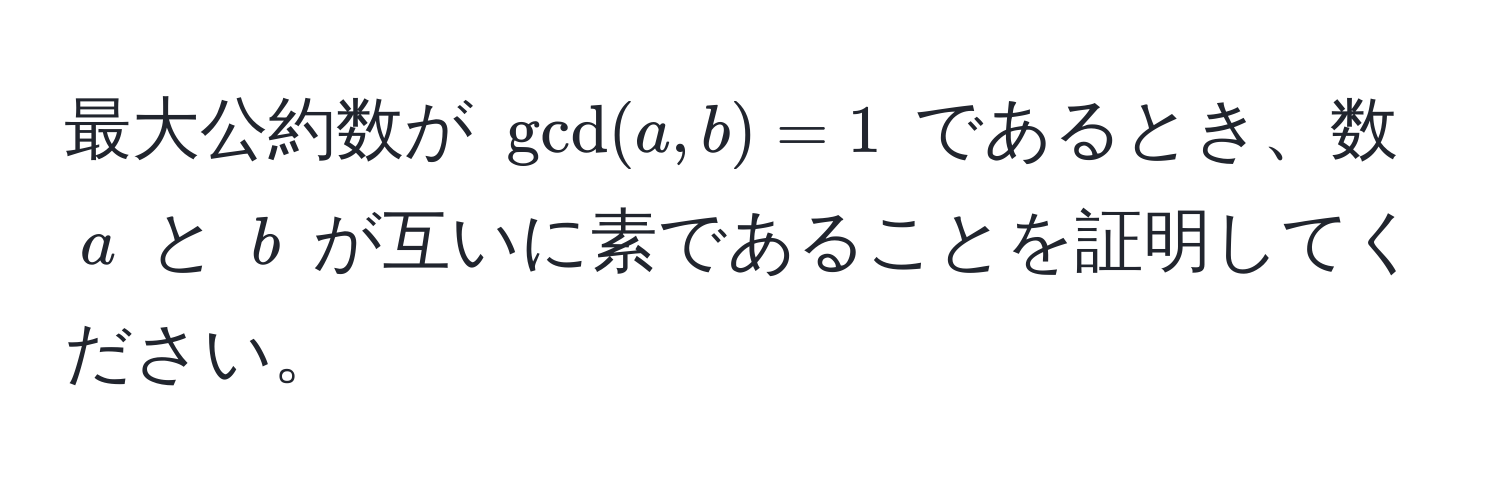 最大公約数が ( gcd(a, b) = 1 ) であるとき、数 ( a ) と ( b ) が互いに素であることを証明してください。