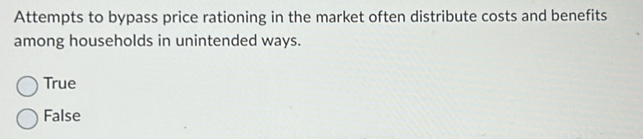 Attempts to bypass price rationing in the market often distribute costs and benefits
among households in unintended ways.
True
False