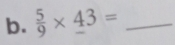  5/9 * _ 43= _