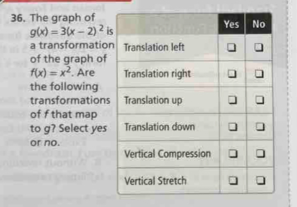 The graph of
g(x)=3(x-2)^2 i 
a transformatio 
of the graph of
f(x)=x^2. Are 
the following 
transformations 
of f that map 
to g? Select yes 
or no.