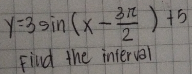 y=3sin (x- 3π /2 )+5
Find the interval