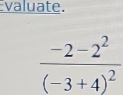 valuate.
frac -2-2^2(-3+4)^2