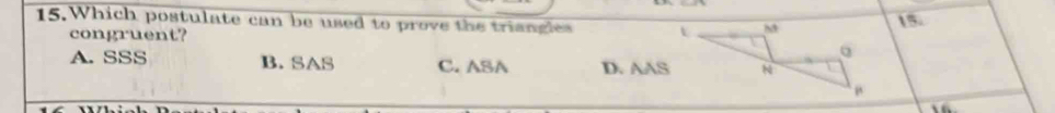 Which postulate can be used to prove the triangles 15.
congruent?
A. SSS B.SAS C. ASA D. AAS