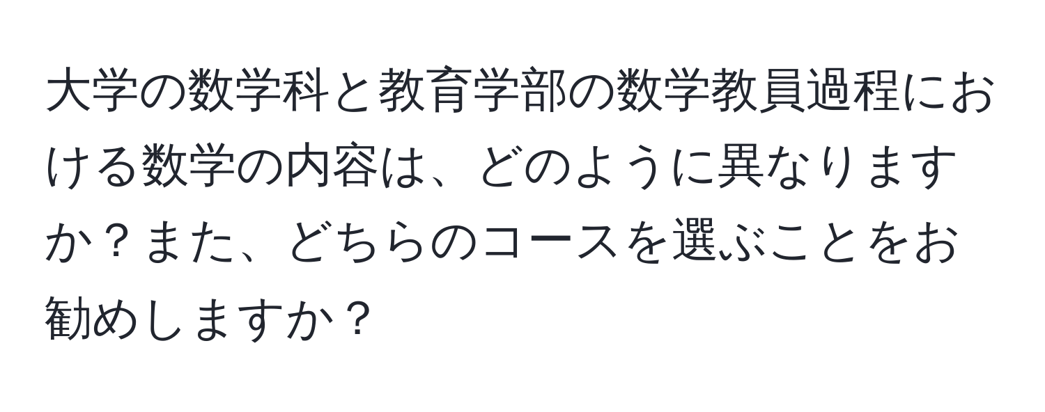 大学の数学科と教育学部の数学教員過程における数学の内容は、どのように異なりますか？また、どちらのコースを選ぶことをお勧めしますか？