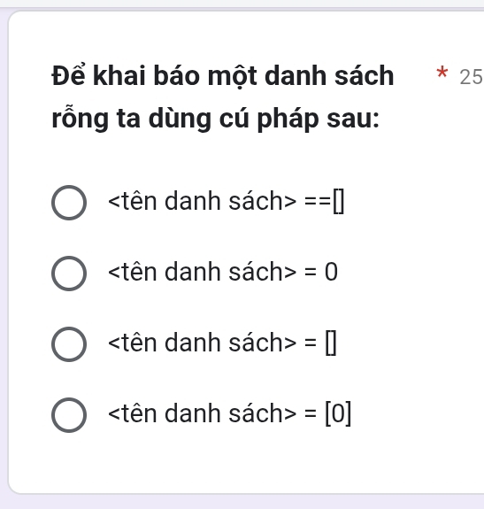 Để khai báo một danh sách * 25
rỗng ta dùng cú pháp sau:
sach>==□
sach>=0
sach>=□
sach>=[0]