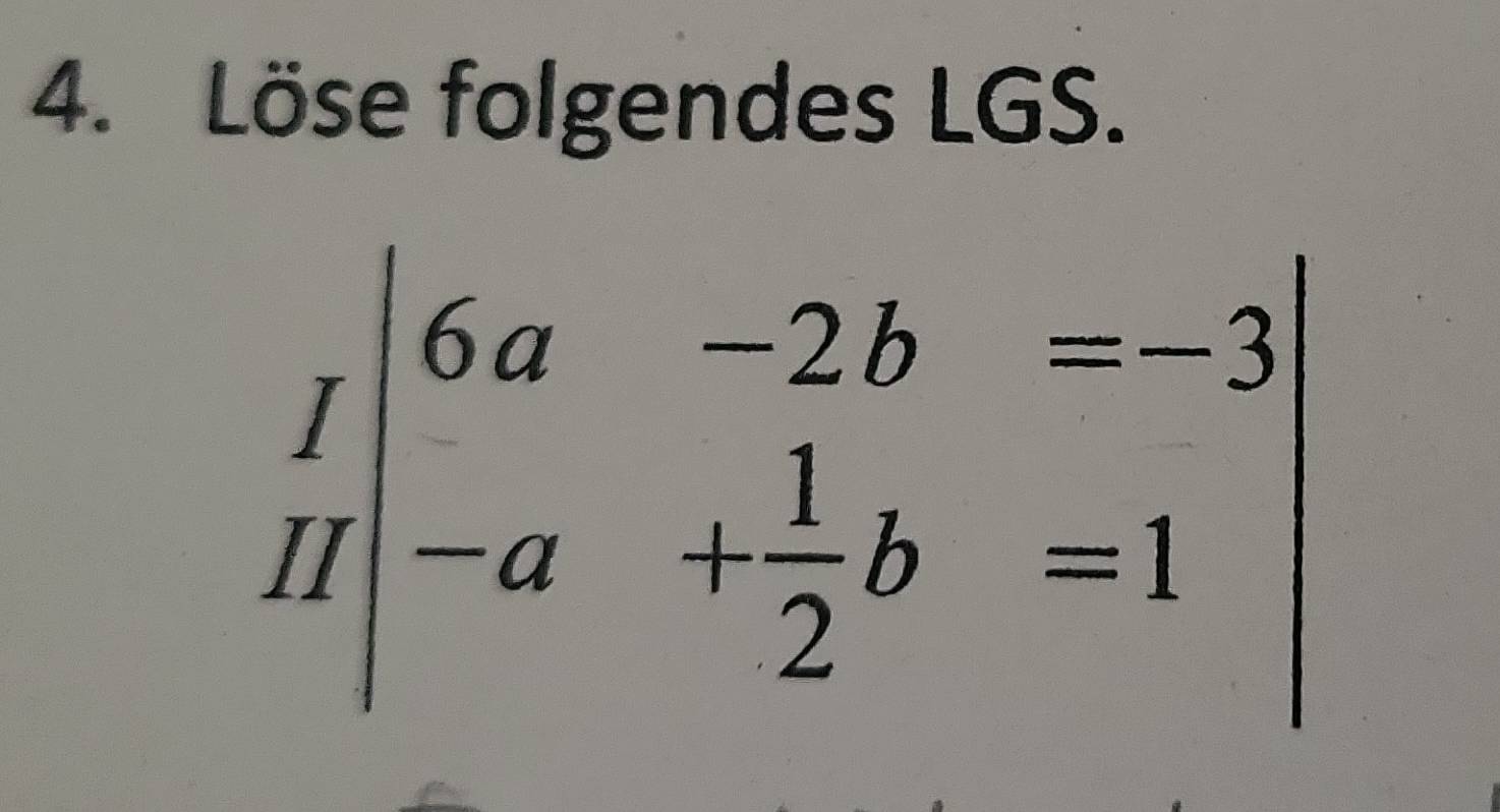 Löse folgendes LGS.
beginarrayr _fa-2b=-3 H|-a+ 1/2 b=1endarray |