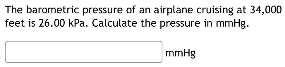 The barometric pressure of an airplane cruising at 34,000
feet is 26.00 kPa. Calculate the pressure in mmHg.
□ mmHg