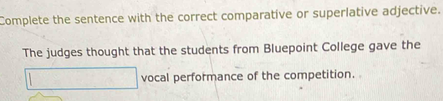 Complete the sentence with the correct comparative or superlative adjective. 
The judges thought that the students from Bluepoint College gave the
x= 1/2 * sin 6+cos 60^2-4(4-x) vocal performance of the competition. 
^□ 
 1/4 