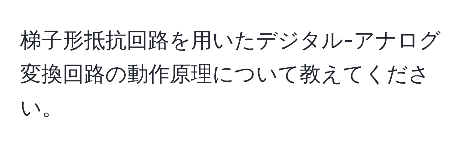 梯子形抵抗回路を用いたデジタル-アナログ変換回路の動作原理について教えてください。