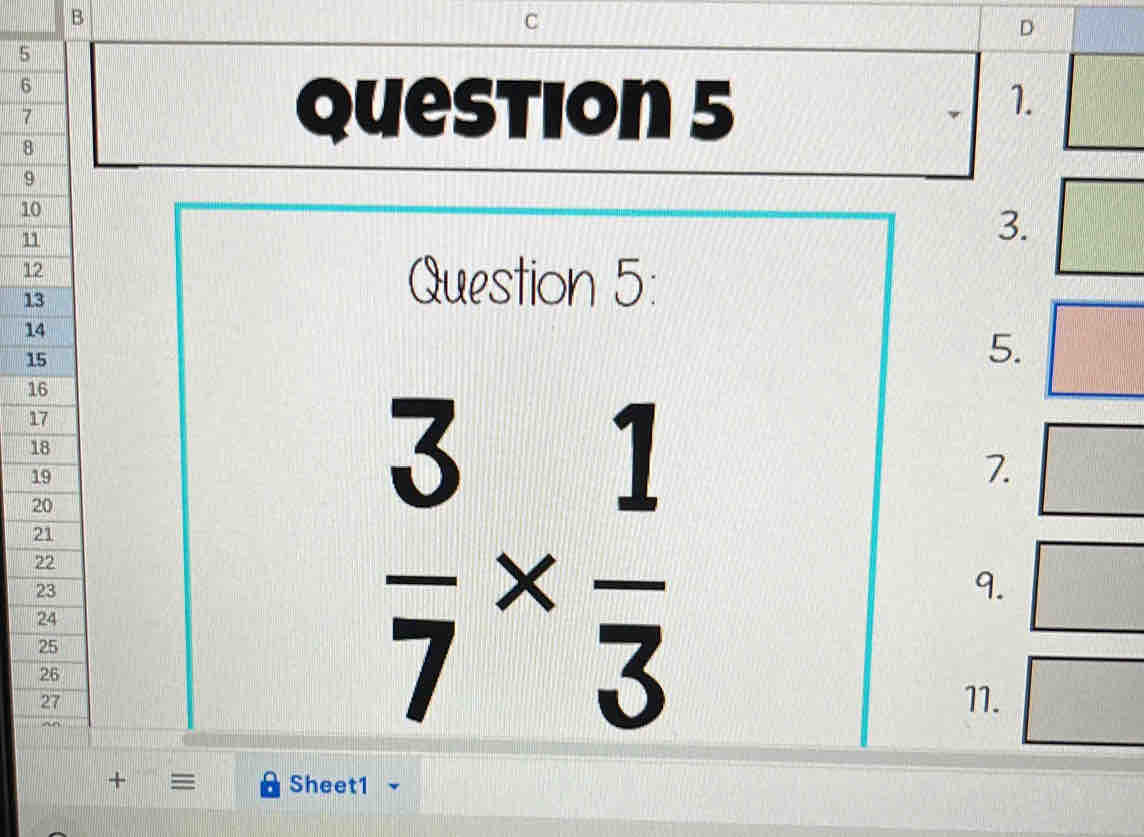 5
6
7 
1. 
8 
Question 5 
9
10
11 
3.
12
13
Question 5:
14
15
5.
16
17
18
19
7.
20
21
22
23
9.
24
25
26
27
 3/7 *  1/3 
71. 
+ = Sheet1