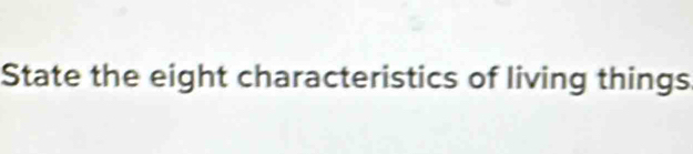 State the eight characteristics of living things