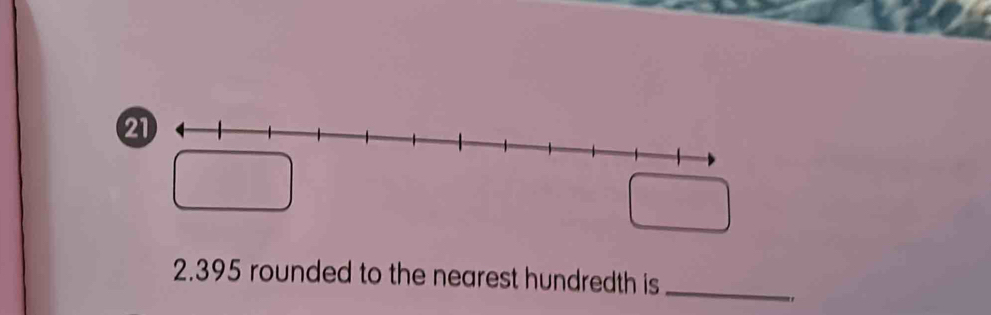 21
2.395 rounded to the nearest hundredth is_ 
"