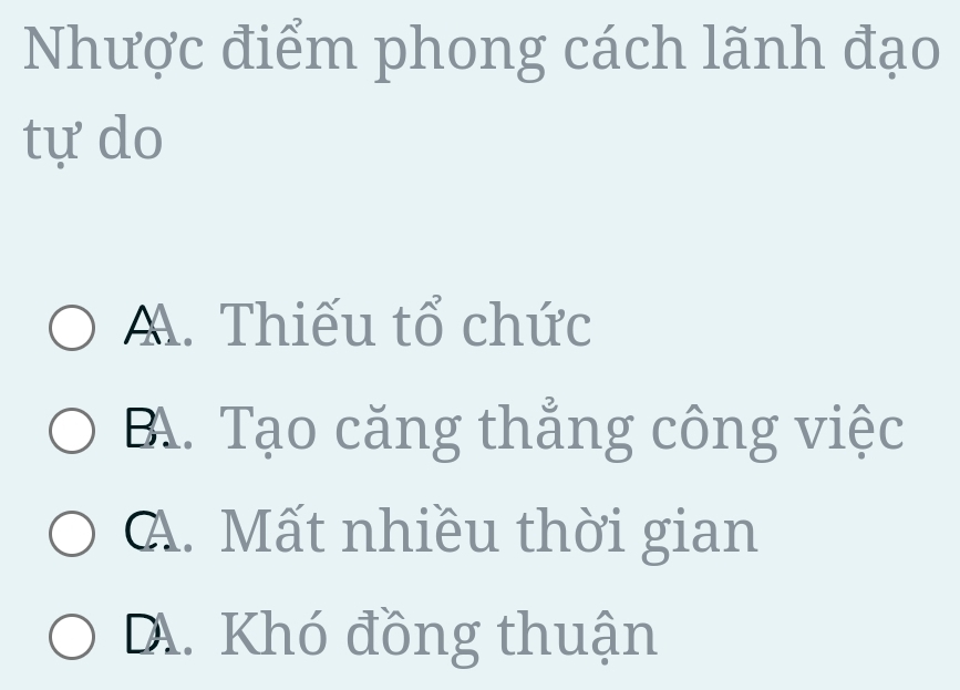 Nhược điểm phong cách lãnh đạo
tự do
A. Thiếu tổ chức
B. Tạo căng thẳng công việc
A. Mất nhiều thời gian
D. Khó đồng thuận