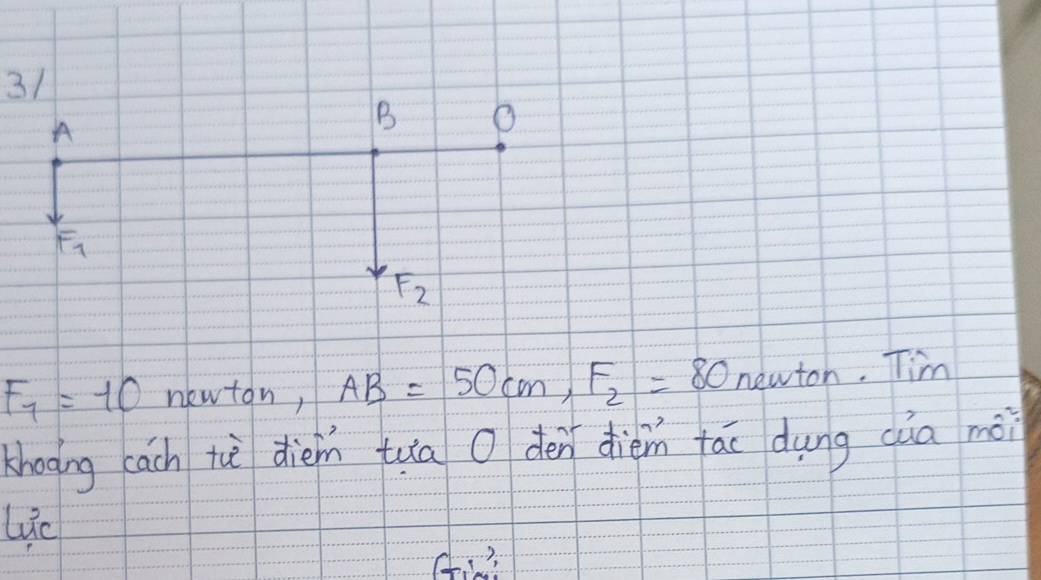 A
B
F_7
F_2
F_7=10 newton, AB=50cm, F_2=80 newton. Tim 
khooing cach tuè dién tua O den dièm fái dung cia mài 
lic 
Ai?