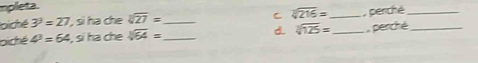mpleta. 
C 
oicté 3^3=27 si ha che sqrt[3](27)= _ sqrt[3](216)= _ , perché_ 
biché 4^3=64 , si ha ch sqrt[3](64)= _ d. sqrt[3](125)= _, perché_
