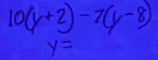 10(y+2)-7(y-8)
y=