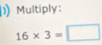 Multiply:
16* 3=□