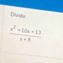 Divide.
 (x^2+10x+13)/x+8 