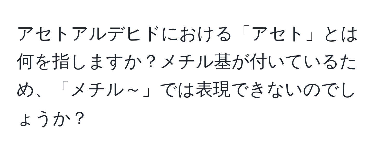 アセトアルデヒドにおける「アセト」とは何を指しますか？メチル基が付いているため、「メチル～」では表現できないのでしょうか？