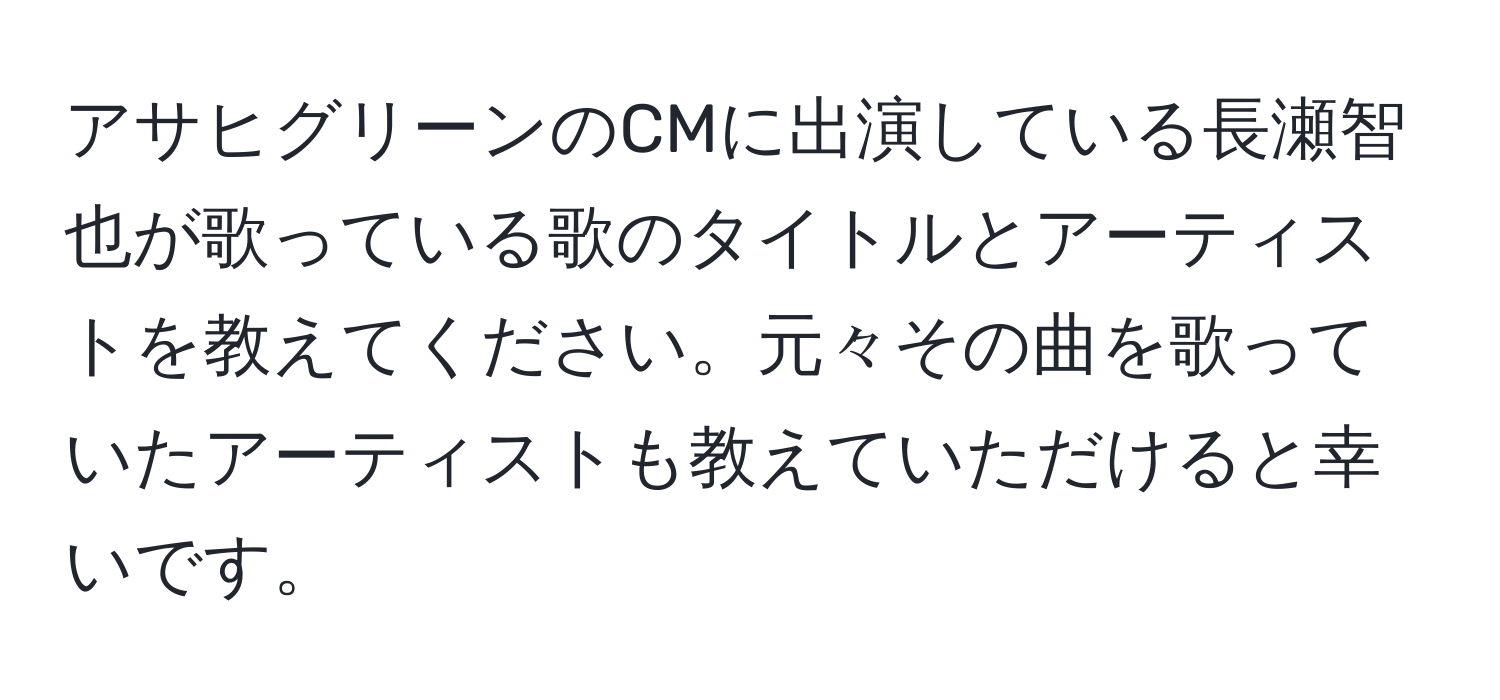 アサヒグリーンのCMに出演している長瀬智也が歌っている歌のタイトルとアーティストを教えてください。元々その曲を歌っていたアーティストも教えていただけると幸いです。