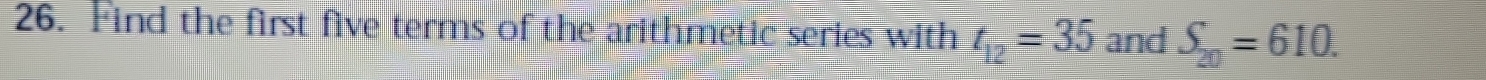 Find the first five terms of the arithmetic series with t_12=35 and S_20=610.