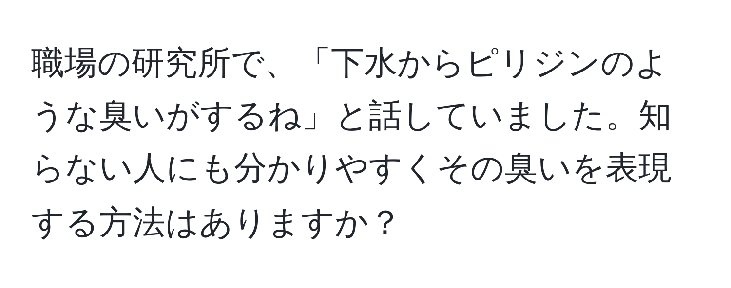 職場の研究所で、「下水からピリジンのような臭いがするね」と話していました。知らない人にも分かりやすくその臭いを表現する方法はありますか？