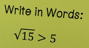 Write in Words:
sqrt(15)>5