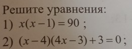 Ρешите уравнения: 
1) x(x-1)=90; 
2) (x-4)(4x-3)+3=0;