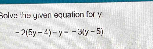 Solve the given equation for y.
-2(5y-4)-y=-3(y-5)