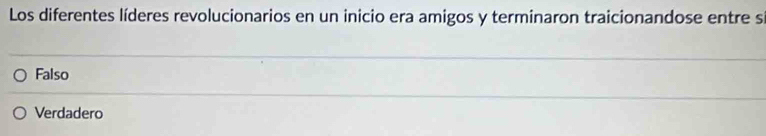 Los diferentes líderes revolucionarios en un inicio era amigos y terminaron traicionandose entre si
Falso
Verdadero