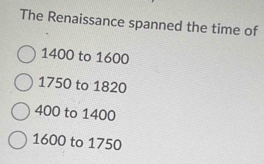 Solved: The Renaissance spanned the time of 1400 to 1600 1750 to 1820 ...