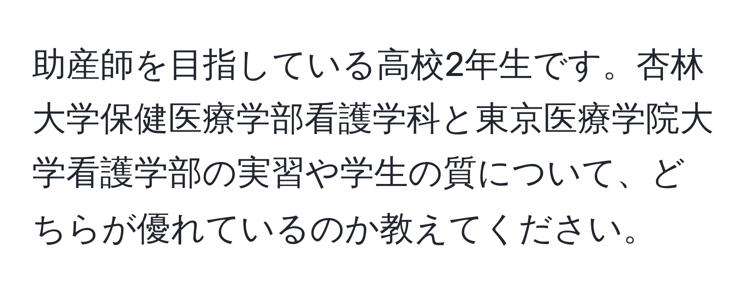 助産師を目指している高校2年生です。杏林大学保健医療学部看護学科と東京医療学院大学看護学部の実習や学生の質について、どちらが優れているのか教えてください。