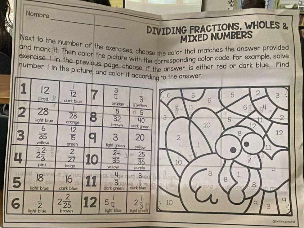 Nombre
DIVIDING FRACTIONS, WHOLES &
MIXED NUMBERS
Next to the number of the exercises, choose the color that matches the answer provided
and mark it. Then color the picture with the corresponding color code. For example, solve
exercise I in the previous page, choose if the answer is either red or dark blue. Find
number I in the picture, o the answer.
Orathingaround