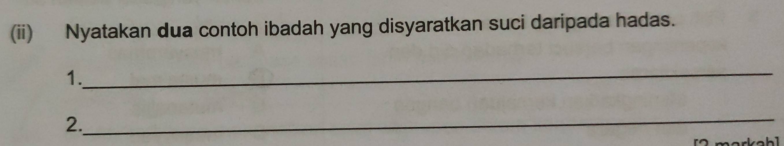 (ii) Nyatakan dua contoh ibadah yang disyaratkan suci daripada hadas. 
_ 
1. 
2. 
_