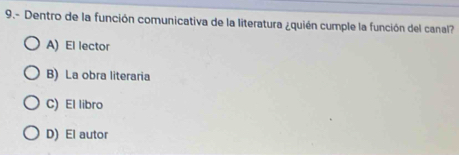 9.- Dentro de la función comunicativa de la literatura ¿quién cumple la función del canal?
A) El lector
B) La obra literaria
C) El libro
D) El autor