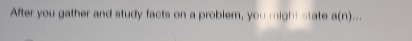 After you gather and study facts on a problem, you might state a(n).