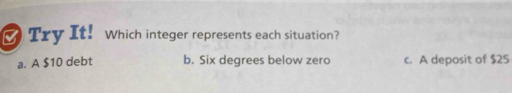 Try It! Which integer represents each situation?
a. A $10 debt b. Six degrees below zero c. A deposit of $25