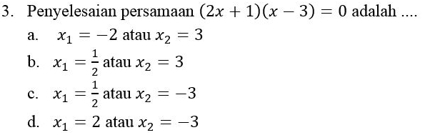 Penyelesaian persamaan (2x+1)(x-3)=0 adalah ....
a. x_1=-2 atau x_2=3
b. x_1= 1/2  atau x_2=3
c. x_1= 1/2  atau x_2=-3
d. x_1=2 atau x_2=-3