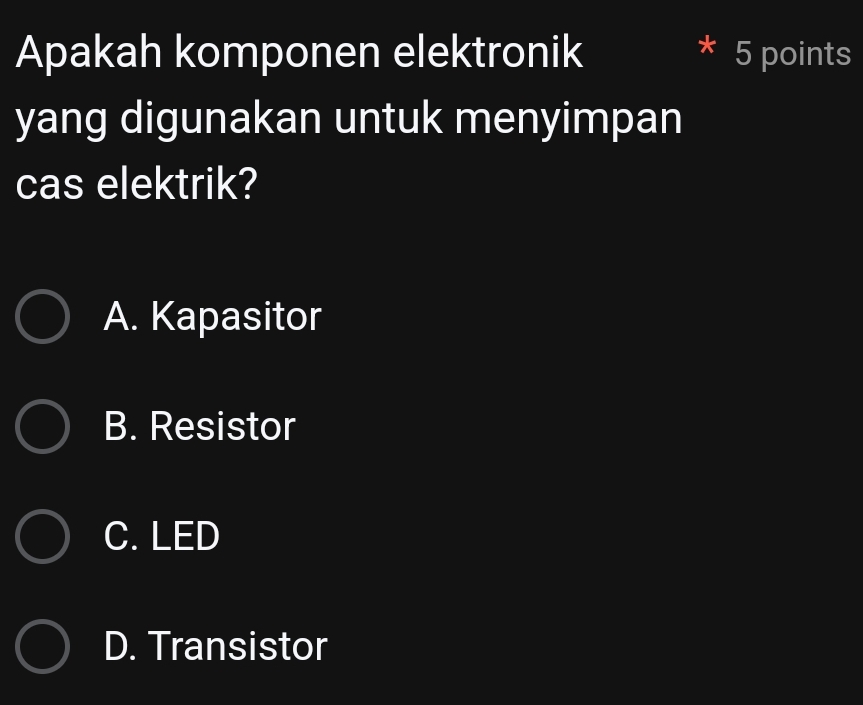 Apakah komponen elektronik 5 points
yang digunakan untuk menyimpan
cas elektrik?
A. Kapasitor
B. Resistor
C. LED
D. Transistor