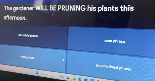 The gardener WILL BE PRUNING his plants this
afternoon.
adverbial phrase noun phrase
verb phrase prepositional phrase