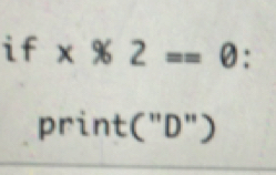 * % 2==0 : 
print("D")