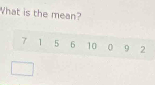 What is the mean?
7 1 5 6 10 0 9 2