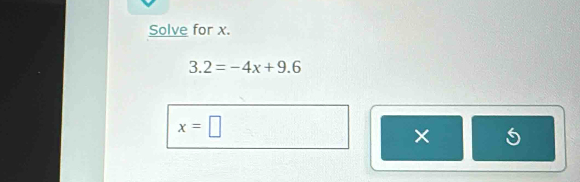 Solve for x.
3.2=-4x+9.6
x=□
×
5